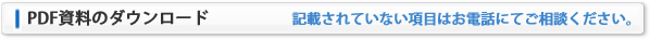 PDF資料のダウンロード：記載されていない項目はお電話にてお問合せください。