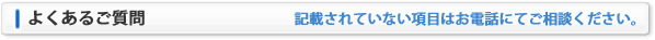 よくあるご質問：記載されていない項目はお電話にてお問合せください